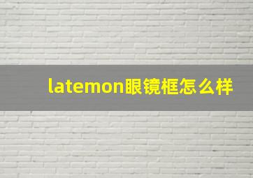 latemon眼镜框怎么样