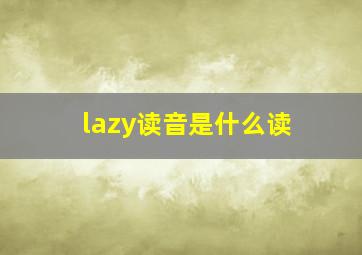 lazy读音是什么读