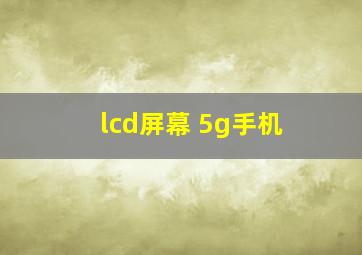 lcd屏幕 5g手机