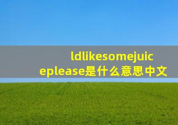 ldlikesomejuiceplease是什么意思中文