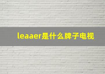 leaaer是什么牌子电视