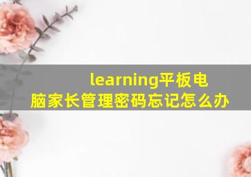 learning平板电脑家长管理密码忘记怎么办