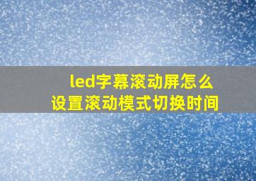 led字幕滚动屏怎么设置滚动模式切换时间