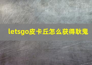 letsgo皮卡丘怎么获得耿鬼