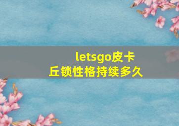 letsgo皮卡丘锁性格持续多久