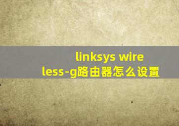 linksys wireless-g路由器怎么设置