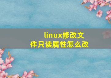 linux修改文件只读属性怎么改