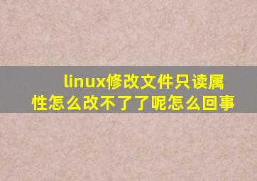 linux修改文件只读属性怎么改不了了呢怎么回事