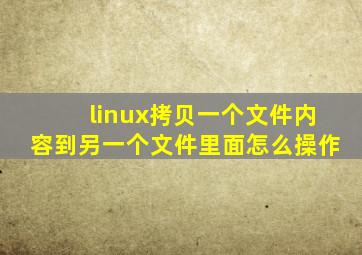 linux拷贝一个文件内容到另一个文件里面怎么操作