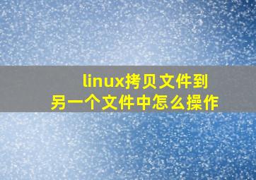 linux拷贝文件到另一个文件中怎么操作