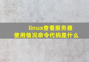 linux查看服务器使用情况命令代码是什么