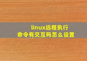 linux远程执行命令有交互吗怎么设置