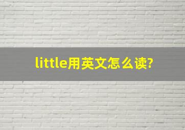 little用英文怎么读?