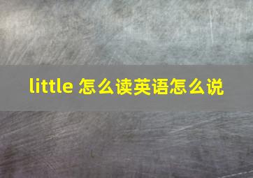 little 怎么读英语怎么说