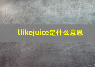 llikejuice是什么意思