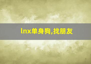 lnx单身狗,找朋友