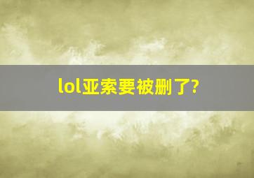 lol亚索要被删了?