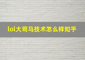 lol大司马技术怎么样知乎