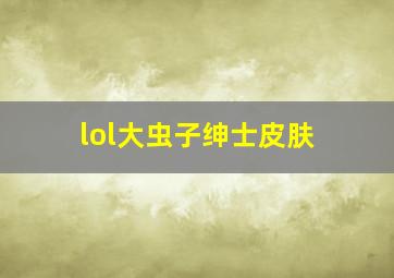 lol大虫子绅士皮肤