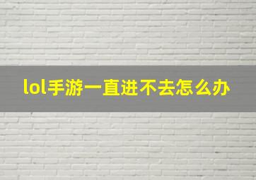 lol手游一直进不去怎么办