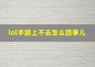 lol手游上不去怎么回事儿