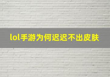 lol手游为何迟迟不出皮肤