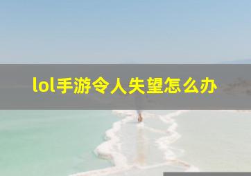 lol手游令人失望怎么办