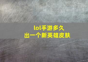 lol手游多久出一个新英雄皮肤