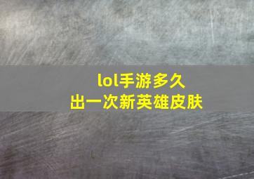 lol手游多久出一次新英雄皮肤