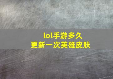 lol手游多久更新一次英雄皮肤