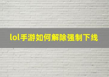 lol手游如何解除强制下线