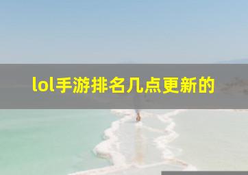 lol手游排名几点更新的