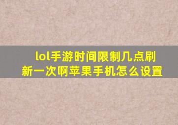 lol手游时间限制几点刷新一次啊苹果手机怎么设置