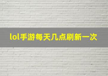 lol手游每天几点刷新一次