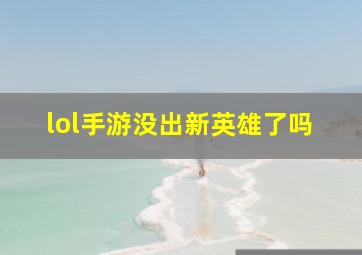 lol手游没出新英雄了吗