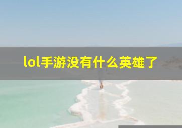 lol手游没有什么英雄了