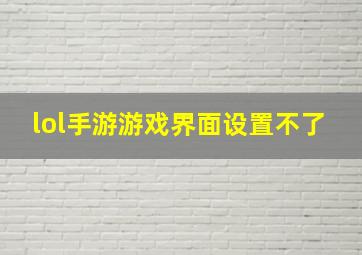 lol手游游戏界面设置不了