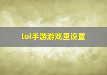 lol手游游戏里设置