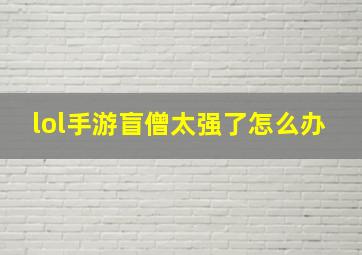 lol手游盲僧太强了怎么办