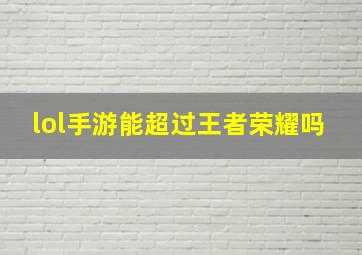 lol手游能超过王者荣耀吗