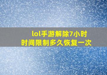 lol手游解除7小时时间限制多久恢复一次