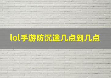 lol手游防沉迷几点到几点