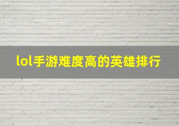 lol手游难度高的英雄排行