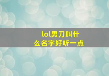 lol男刀叫什么名字好听一点