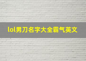 lol男刀名字大全霸气英文