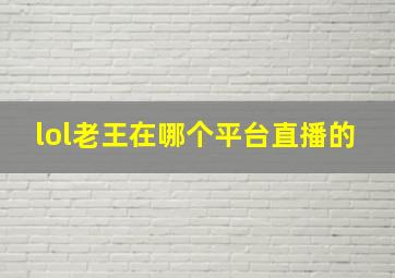 lol老王在哪个平台直播的