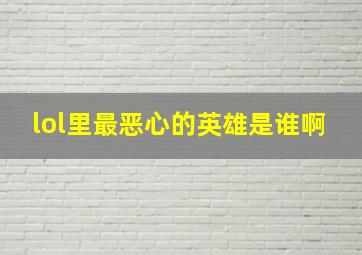 lol里最恶心的英雄是谁啊