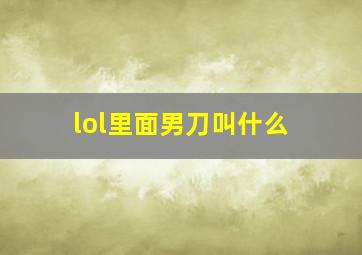 lol里面男刀叫什么