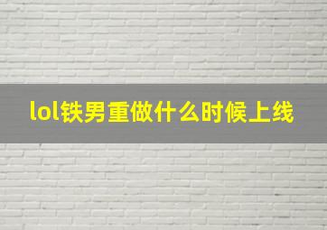 lol铁男重做什么时候上线