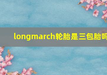 longmarch轮胎是三包胎吗